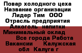 Повар холодного цеха › Название организации ­ Лидер Тим, ООО › Отрасль предприятия ­ Алкоголь, напитки › Минимальный оклад ­ 30 000 - Все города Работа » Вакансии   . Калужская обл.,Калуга г.